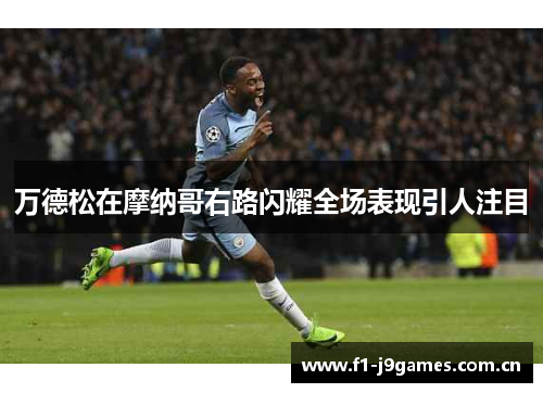 万德松在摩纳哥右路闪耀全场表现引人注目 万德松在摩纳哥右路闪耀全场表现引人注目