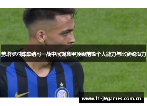 劳塔罗对阵摩纳哥一战中展现意甲顶级前锋个人能力与比赛统治力 劳塔罗对阵摩纳哥一战中展现意甲顶级前锋个人能力与比赛统治力
