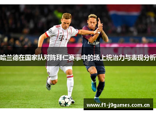 哈兰德在国家队对阵拜仁赛事中的场上统治力与表现分析 哈兰德在国家队对阵拜仁赛事中的场上统治力与表现分析