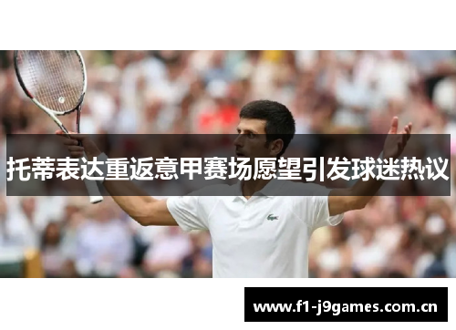 托蒂表达重返意甲赛场愿望引发球迷热议 托蒂表达重返意甲赛场愿望引发球迷热议