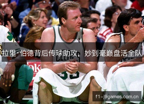 拉里·伯德背后传球助攻,妙到毫巅盘活全队 拉里·伯德背后传球助攻,妙到毫巅盘活全队