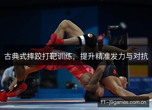 古典式摔跤打靶训练，提升精准发力与对抗