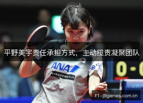 平野美宇责任承担方式，主动揽责凝聚团队