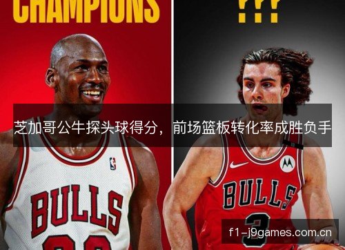 芝加哥公牛探头球得分，前场篮板转化率成胜负手