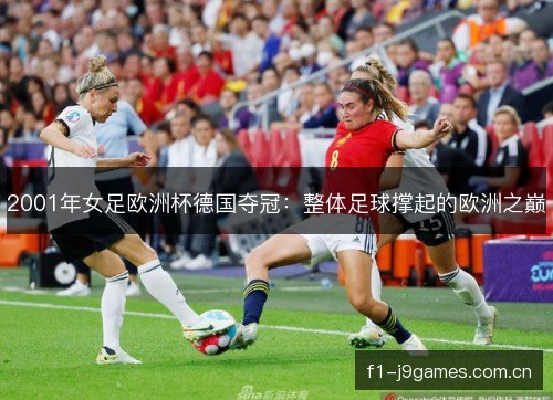 2001年女足欧洲杯德国夺冠:整体足球撑起的欧洲之巅 2001年女足欧洲杯德国夺冠:整体足球撑起的欧洲之巅